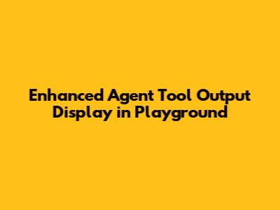 Enhanced Agent Tool Output Display in Playground
