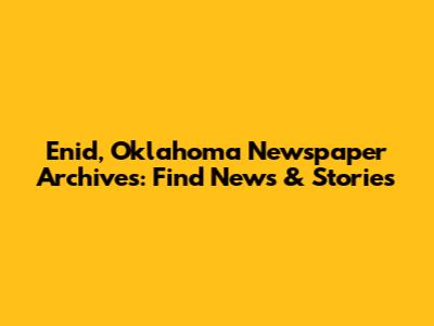 Enid, Oklahoma Newspaper Archives: Find News & Stories