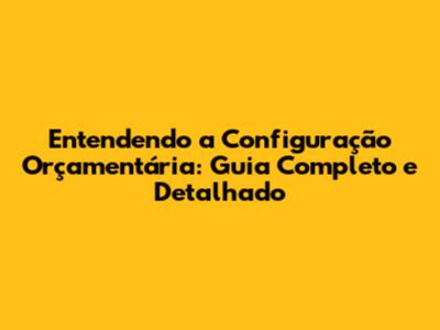Entendendo a Configuração Orçamentária: Guia Completo e Detalhado
