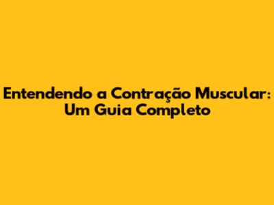 Entendendo a Contração Muscular: Um Guia Completo