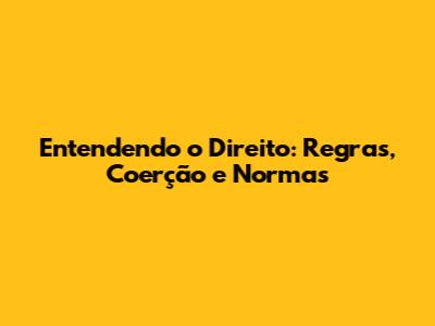 Entendendo o Direito: Regras, Coerção e Normas