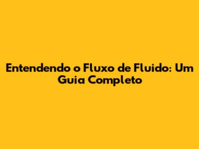 Entendendo o Fluxo de Fluido: Um Guia Completo