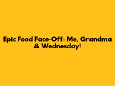 Epic Food Face-Off: Me, Grandma & Wednesday!