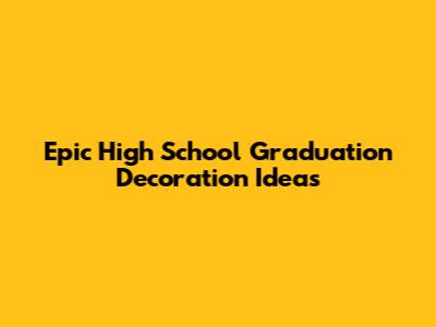 Epic High School Graduation Decoration Ideas