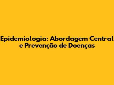 Epidemiologia: Abordagem Central e Prevenção de Doenças