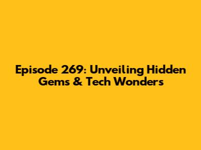 Episode 269: Unveiling Hidden Gems & Tech Wonders