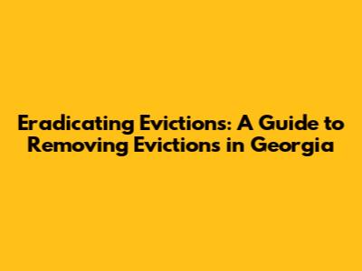 Eradicating Evictions: A Guide to Removing Evictions in Georgia