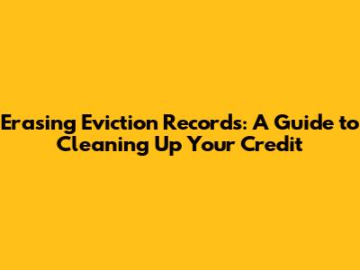 Erasing Eviction Records: A Guide to Cleaning Up Your Credit