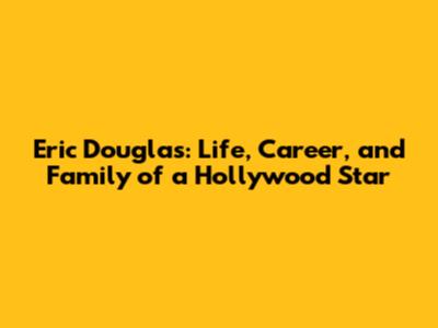 Eric Douglas: Life, Career, and Family of a Hollywood Star