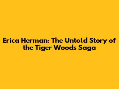 Erica Herman: The Untold Story of the Tiger Woods Saga
