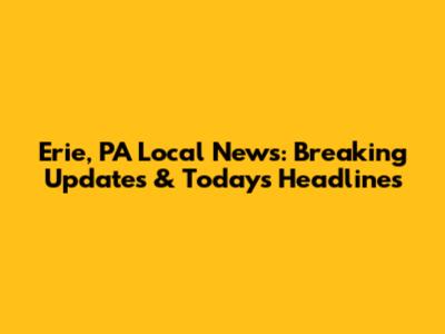 Erie, PA Local News: Breaking Updates & Today's Headlines