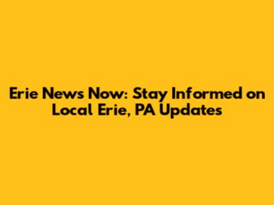 Erie News Now: Stay Informed on Local Erie, PA Updates