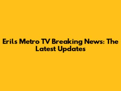 Eril's Metro TV Breaking News: The Latest Updates