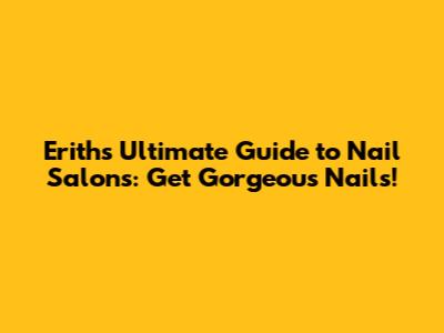 Erith's Ultimate Guide to Nail Salons: Get Gorgeous Nails!