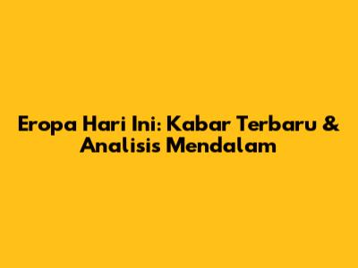 Eropa Hari Ini: Kabar Terbaru & Analisis Mendalam