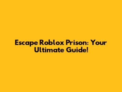 Escape Roblox Prison: Your Ultimate Guide!