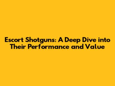 Escort Shotguns: A Deep Dive into Their Performance and Value