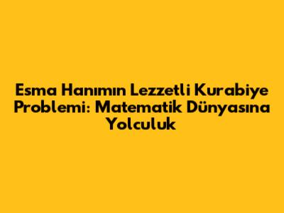 Esma Hanım'ın Lezzetli Kurabiye Problemi: Matematik Dünyasına Yolculuk