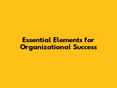 Essential Elements for Organizational Success