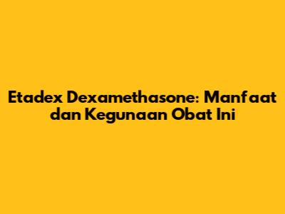 Etadex Dexamethasone: Manfaat dan Kegunaan Obat Ini