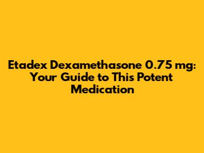 Etadex Dexamethasone 0.75 mg: Your Guide to This Potent Medication