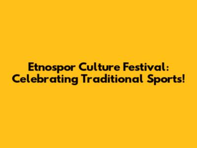 Etnospor Culture Festival: Celebrating Traditional Sports!