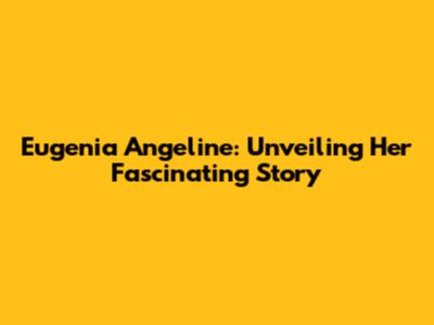 Eugenia Angeline: Unveiling Her Fascinating Story
