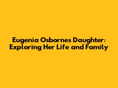 Eugenia Osborne's Daughter: Exploring Her Life and Family