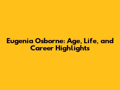 Eugenia Osborne: Age, Life, and Career Highlights
