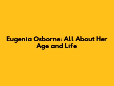 Eugenia Osborne: All About Her Age and Life