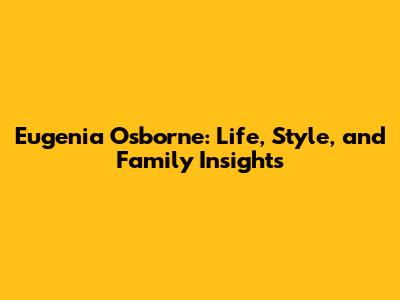 Eugenia Osborne: Life, Style, and Family Insights