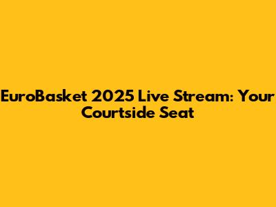 EuroBasket 2025 Live Stream: Your Courtside Seat