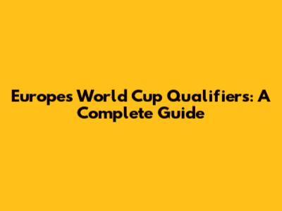 Europe's World Cup Qualifiers: A Complete Guide