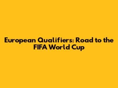 European Qualifiers: Road to the FIFA World Cup