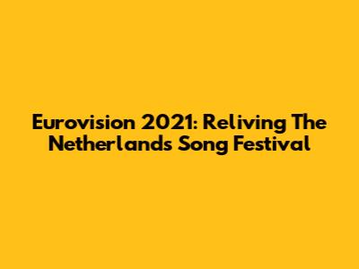 Eurovision 2021: Reliving The Netherlands' Song Festival
