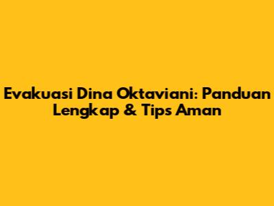 Evakuasi Dina Oktaviani: Panduan Lengkap & Tips Aman