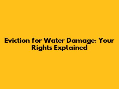 Eviction for Water Damage: Your Rights Explained
