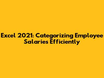 Excel 2021: Categorizing Employee Salaries Efficiently