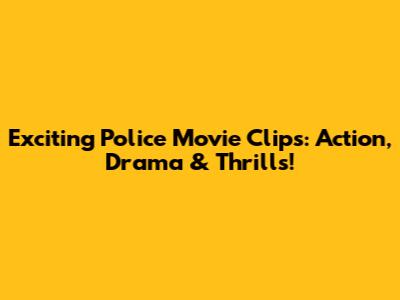 Exciting Police Movie Clips: Action, Drama & Thrills!