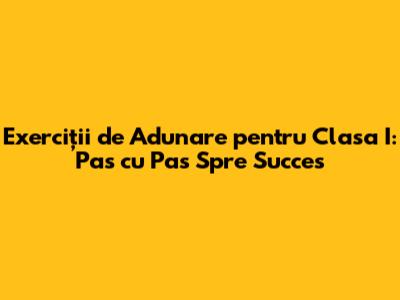 Exerciții de Adunare pentru Clasa I: Pas cu Pas Spre Succes