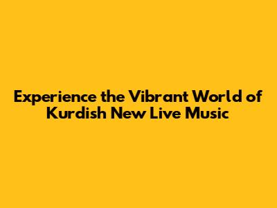 Experience the Vibrant World of Kurdish New Live Music