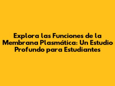 Explora las Funciones de la Membrana Plasmática: Un Estudio Profundo para Estudiantes