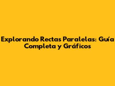 Explorando Rectas Paralelas: Guía Completa y Gráficos