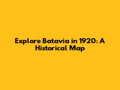 Explore Batavia in 1920: A Historical Map