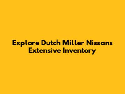 Explore Dutch Miller Nissan's Extensive Inventory