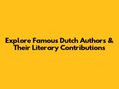 Explore Famous Dutch Authors & Their Literary Contributions