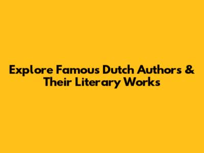 Explore Famous Dutch Authors & Their Literary Works