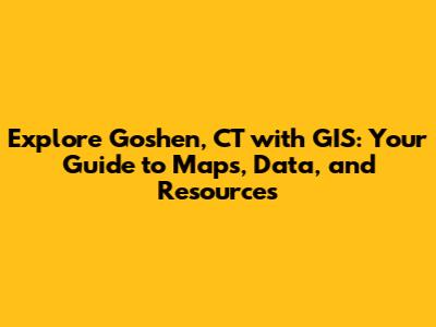 Explore Goshen, CT with GIS: Your Guide to Maps, Data, and Resources