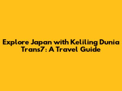 Explore Japan with Keliling Dunia Trans7: A Travel Guide