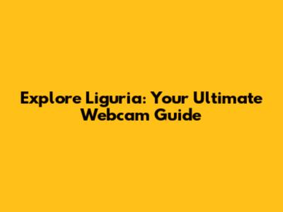 Explore Liguria: Your Ultimate Webcam Guide